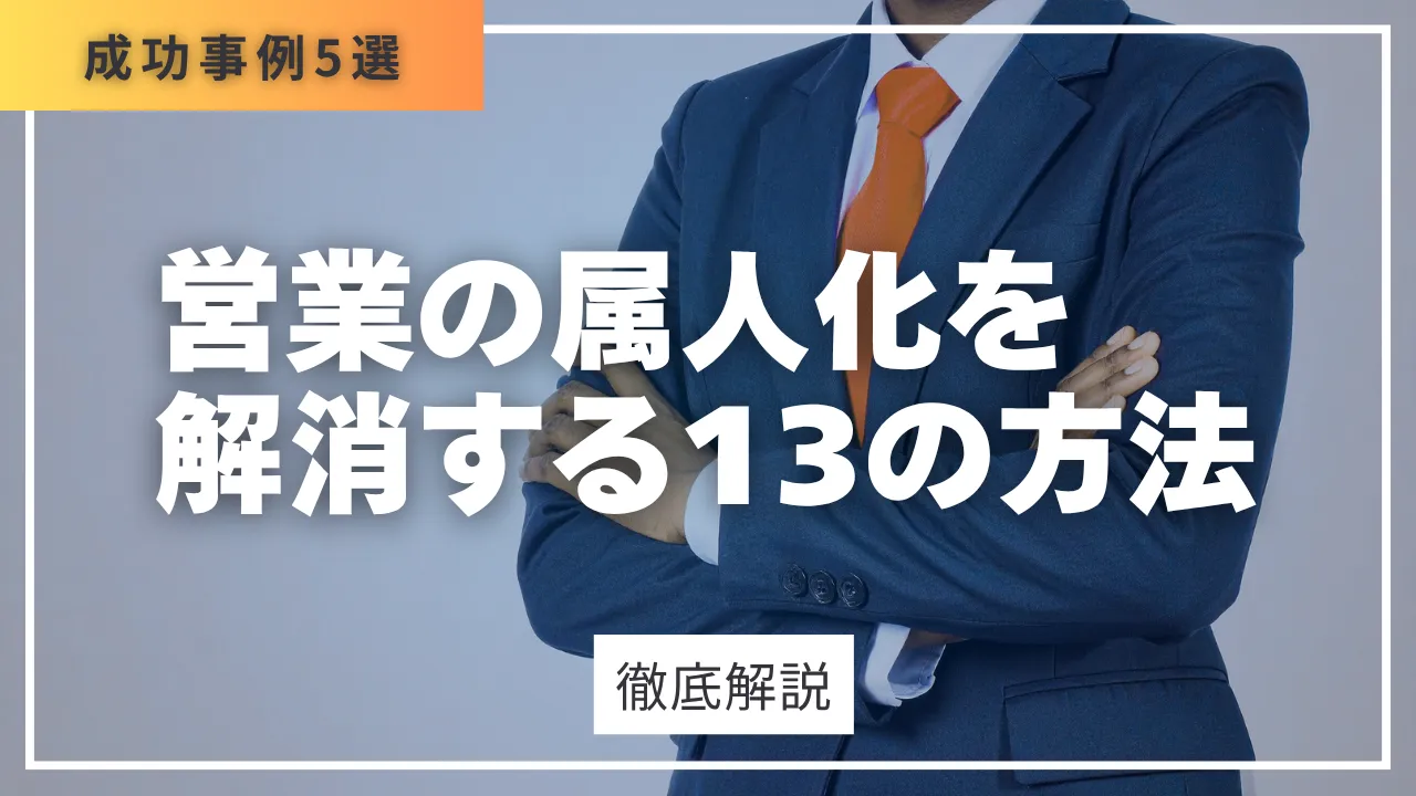 【保存版】営業の属人化を解消する13の方法・7つの原因・成功事例5選・5ステップ